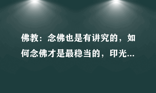 佛教：念佛也是有讲究的，如何念佛才是最稳当的，印光大师开示