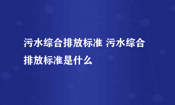 污水综合排放标准 污水综合排放标准是什么