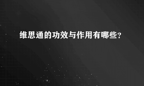 维思通的功效与作用有哪些？