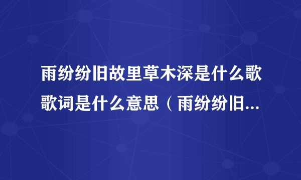 雨纷纷旧故里草木深是什么歌歌词是什么意思（雨纷纷旧故里草木深是什么歌）