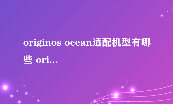 originos ocean适配机型有哪些 originos ocean适配机型介绍