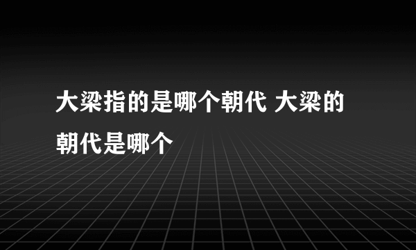 大梁指的是哪个朝代 大梁的朝代是哪个