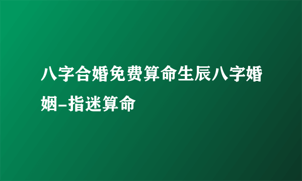 八字合婚免费算命生辰八字婚姻-指迷算命