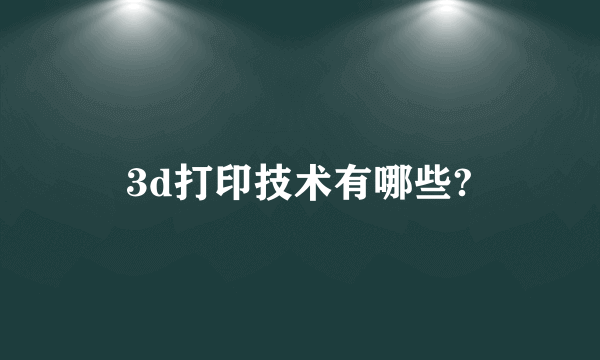 3d打印技术有哪些?