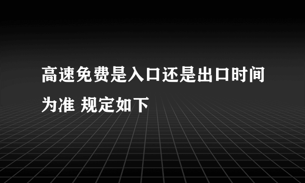 高速免费是入口还是出口时间为准 规定如下