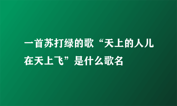 一首苏打绿的歌“天上的人儿在天上飞”是什么歌名