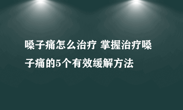 嗓子痛怎么治疗 掌握治疗嗓子痛的5个有效缓解方法