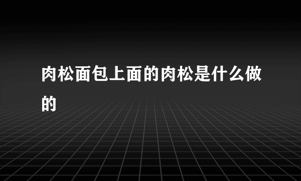 肉松面包上面的肉松是什么做的