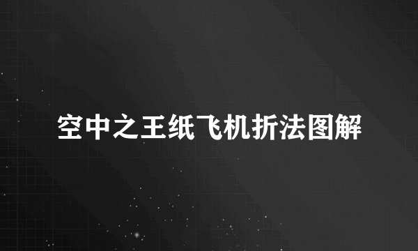 空中之王纸飞机折法图解