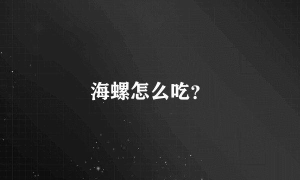 海螺怎么吃？