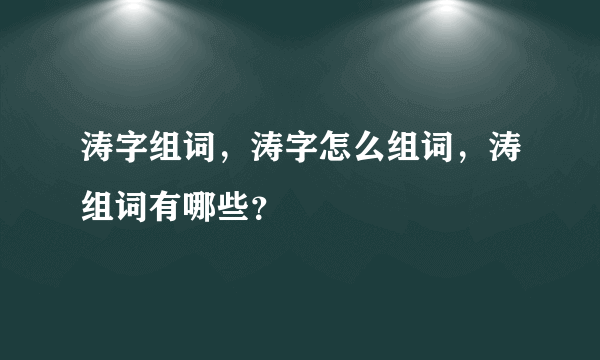 涛字组词，涛字怎么组词，涛组词有哪些？