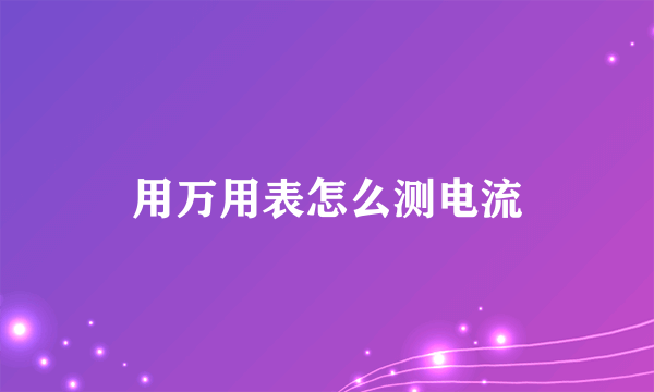 用万用表怎么测电流