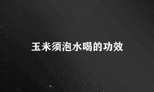 玉米须泡水喝的功效