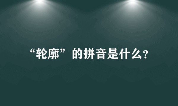 “轮廓”的拼音是什么？