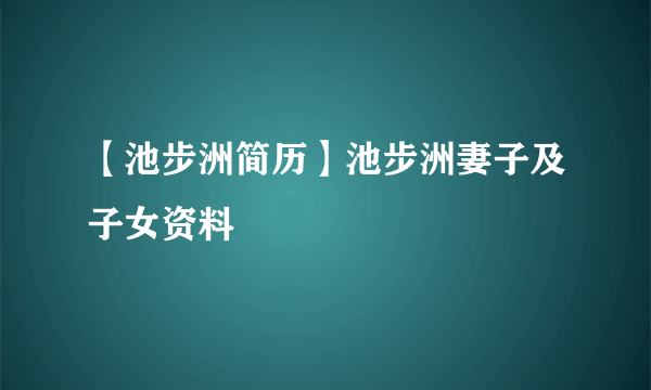 【池步洲简历】池步洲妻子及子女资料