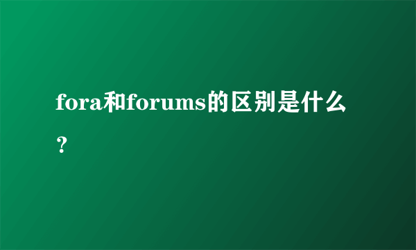 fora和forums的区别是什么？