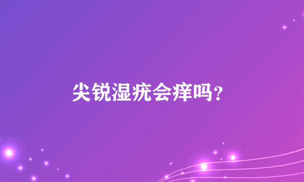 尖锐湿疣会痒吗？