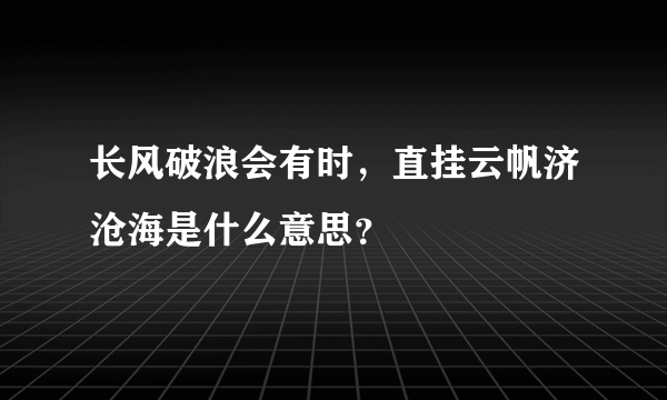 长风破浪会有时，直挂云帆济沧海是什么意思？