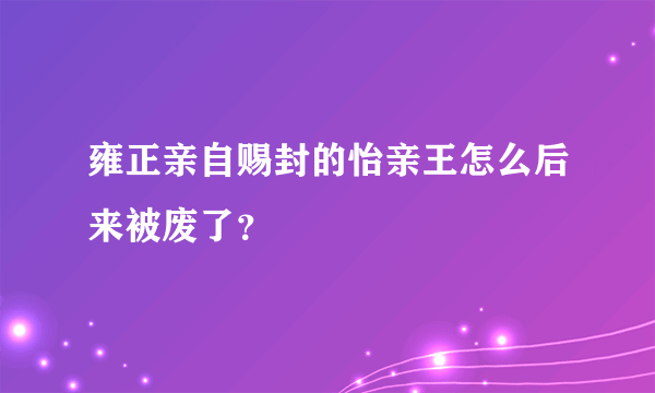 雍正亲自赐封的怡亲王怎么后来被废了？