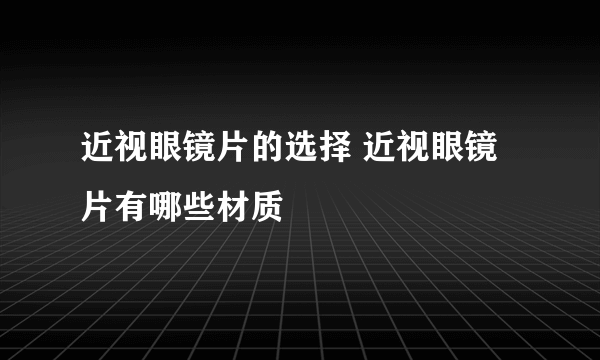 近视眼镜片的选择 近视眼镜片有哪些材质