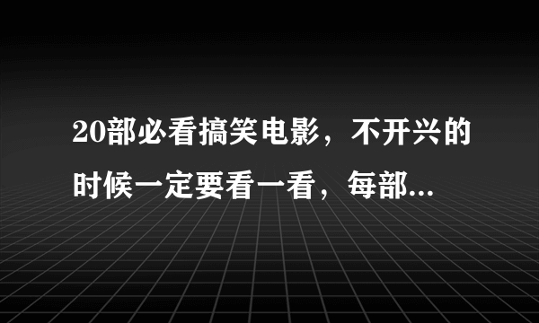 20部必看搞笑电影，不开兴的时候一定要看一看，每部都让人笑成傻子。