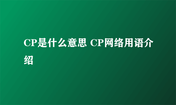 CP是什么意思 CP网络用语介绍