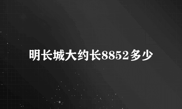 明长城大约长8852多少