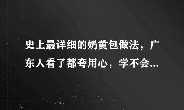 史上最详细的奶黄包做法，广东人看了都夸用心，学不会是不可能的