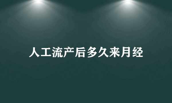 人工流产后多久来月经