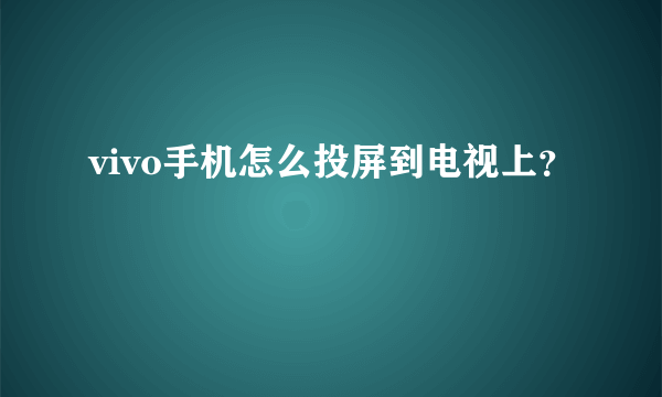 vivo手机怎么投屏到电视上？