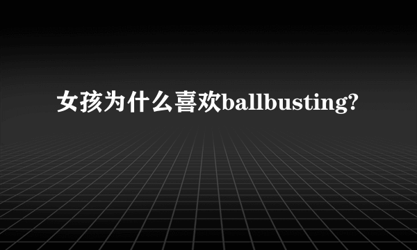 女孩为什么喜欢ballbusting?