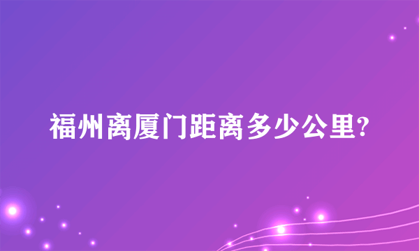 福州离厦门距离多少公里?