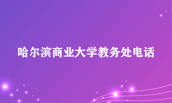 哈尔滨商业大学教务处电话