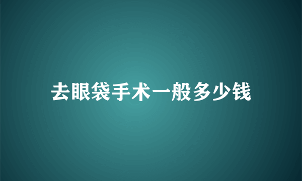 去眼袋手术一般多少钱