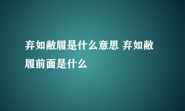 弃如敝履是什么意思 弃如敝履前面是什么