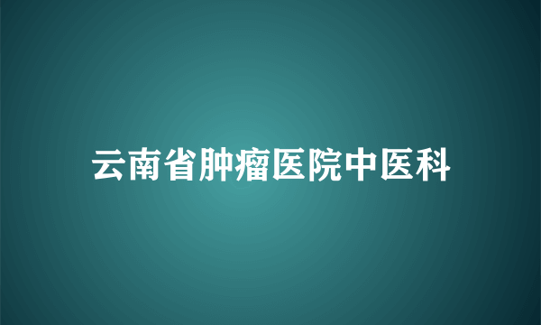 云南省肿瘤医院中医科