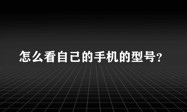 怎么看自己的手机的型号？