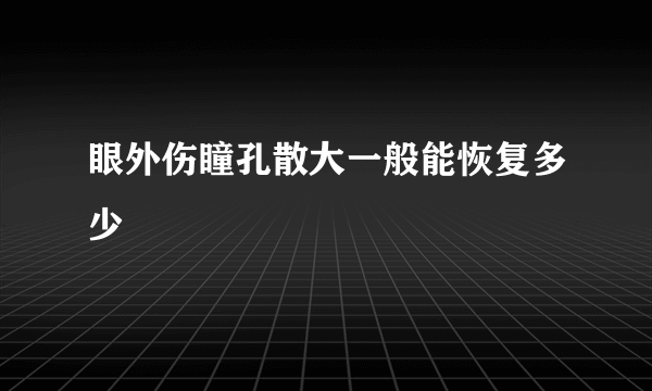 眼外伤瞳孔散大一般能恢复多少