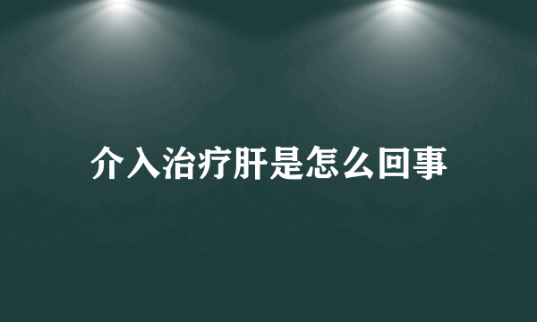 介入治疗肝是怎么回事