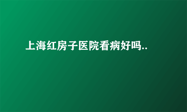 上海红房子医院看病好吗..