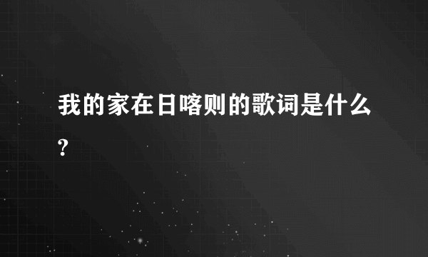 我的家在日喀则的歌词是什么?