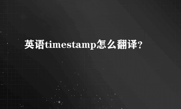 英语timestamp怎么翻译？