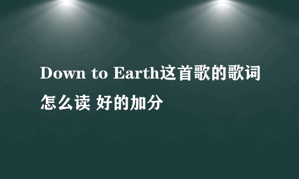 Down to Earth这首歌的歌词怎么读 好的加分