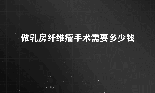 做乳房纤维瘤手术需要多少钱