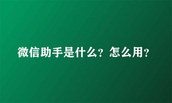 微信助手是什么？怎么用？