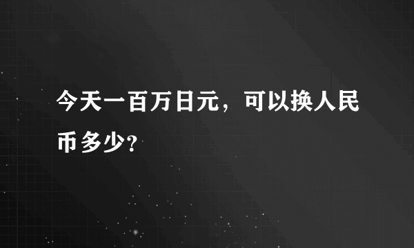 今天一百万日元，可以换人民币多少？