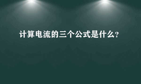 计算电流的三个公式是什么？