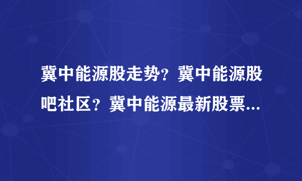 冀中能源股走势？冀中能源股吧社区？冀中能源最新股票？_飞外