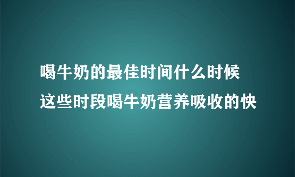 喝牛奶的最佳时间什么时候 这些时段喝牛奶营养吸收的快