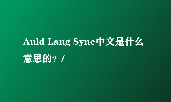 Auld Lang Syne中文是什么意思的？/